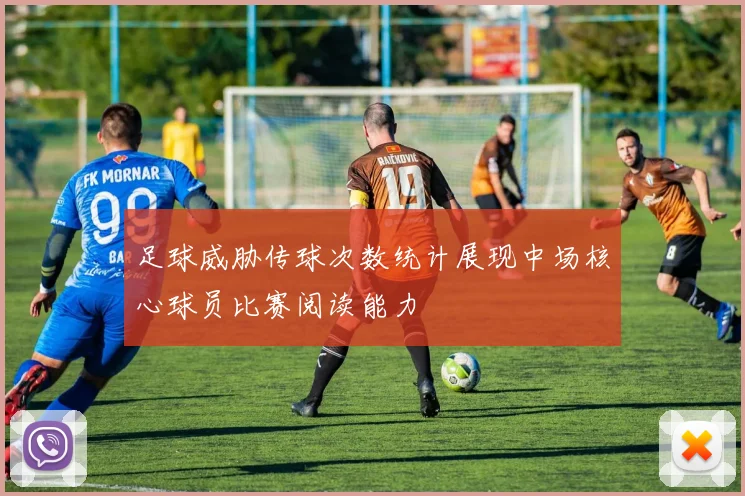 足球威胁传球次数统计展现中场核心球员比赛阅读能力