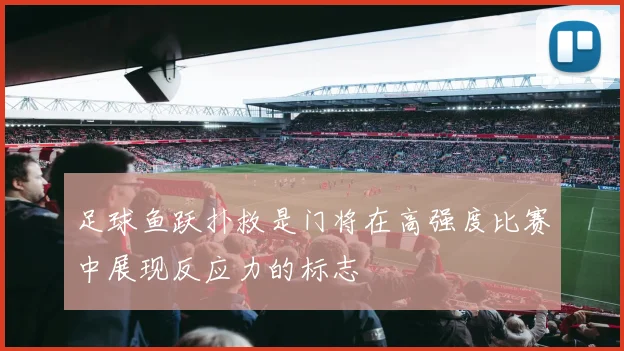 足球鱼跃扑救是门将在高强度比赛中展现反应力的标志