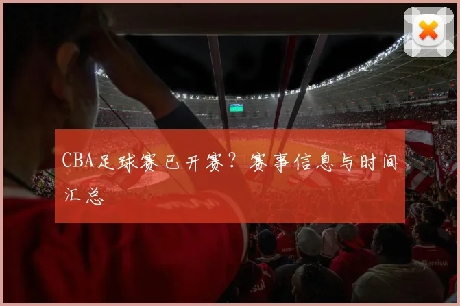 CBA足球赛已开赛？赛事信息与时间汇总