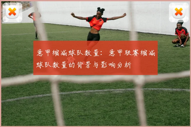 意甲缩减球队数量：意甲联赛缩减球队数量的背景与影响分析