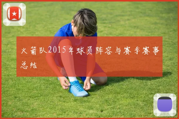 火箭队2015年球员阵容与赛季赛事总结
