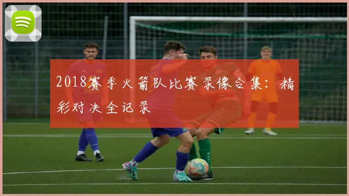 2018赛季火箭队比赛录像合集:精彩对决全记录