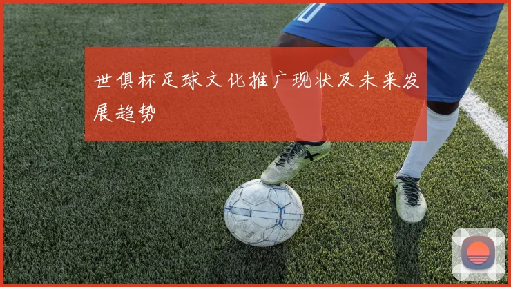 世俱杯足球文化推广现状及未来发展趋势