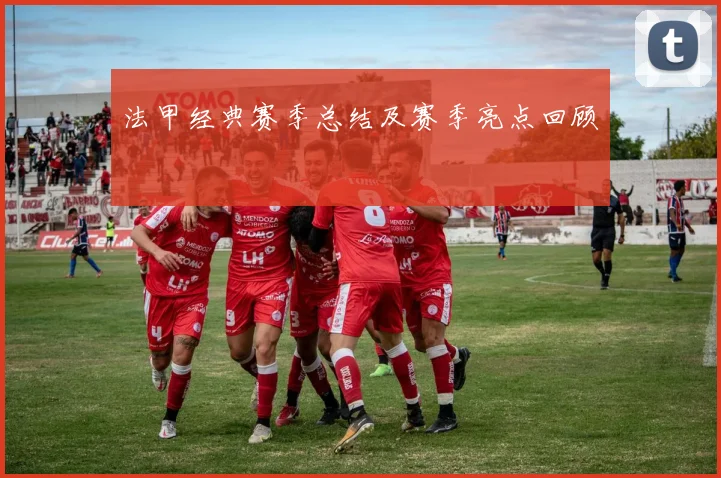 法甲经典赛季总结及赛季亮点回顾