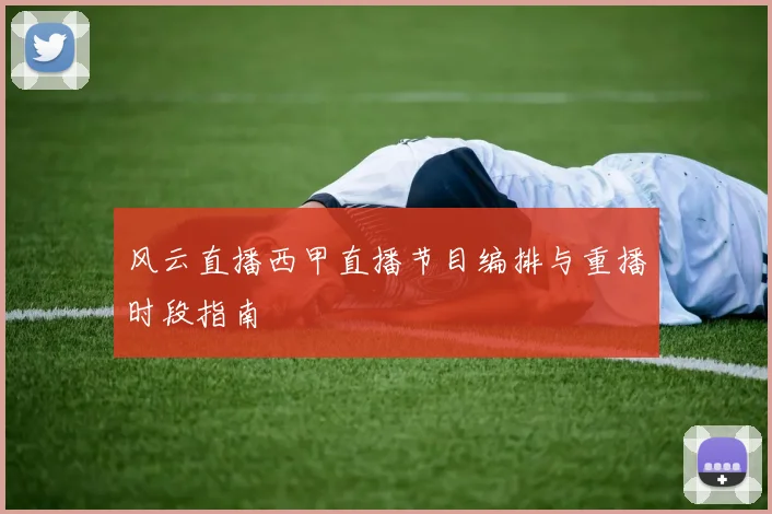 风云直播西甲直播节目编排与重播时段指南