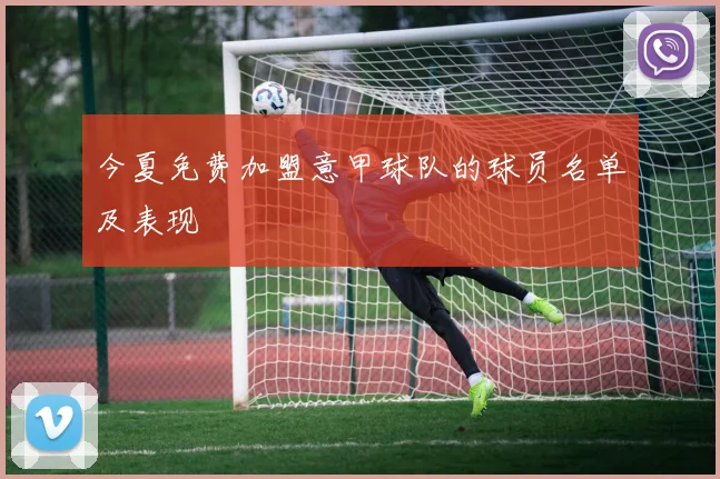 今夏免费加盟意甲球队的球员名单及表现