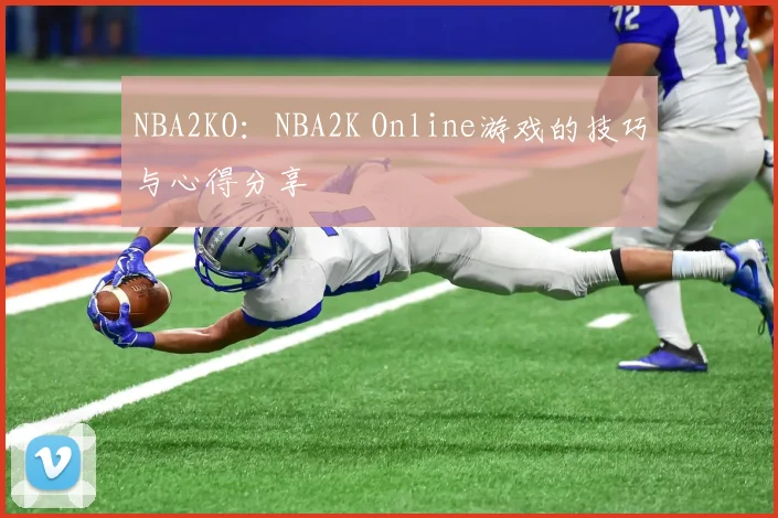 NBA2KO:NBA2K Online游戏的技巧与心得分享